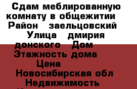 Сдам меблированную комнату в общежитии. › Район ­ заельцовский › Улица ­ дмирия донского › Дом ­ 23 › Этажность дома ­ 9 › Цена ­ 8 000 - Новосибирская обл. Недвижимость » Квартиры аренда   